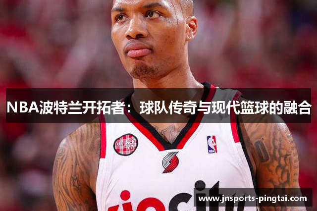 NBA波特兰开拓者：球队传奇与现代篮球的融合