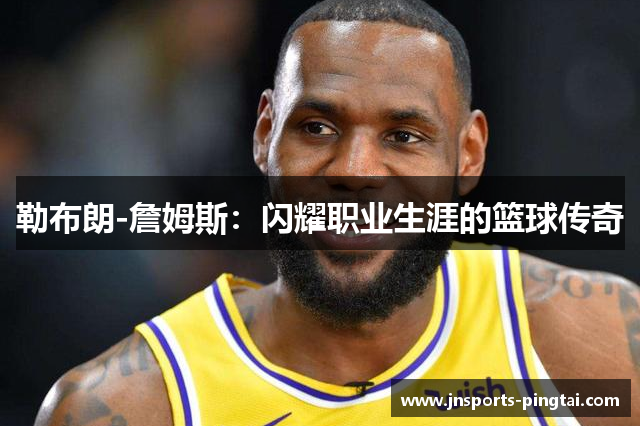 勒布朗-詹姆斯：闪耀职业生涯的篮球传奇