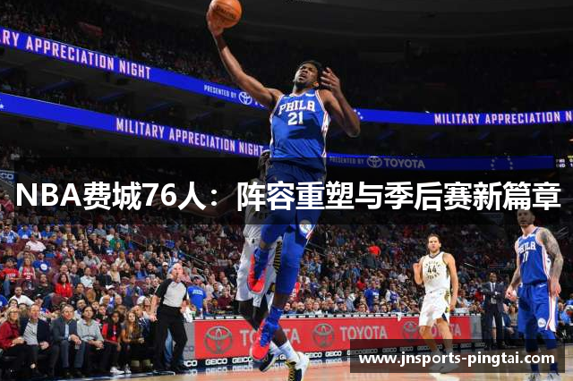 NBA费城76人：阵容重塑与季后赛新篇章