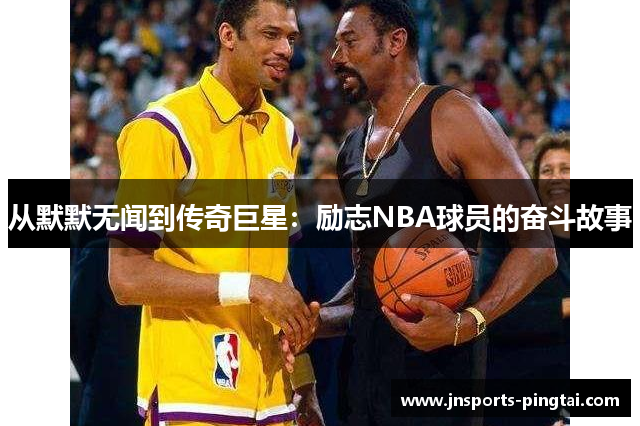 从默默无闻到传奇巨星：励志NBA球员的奋斗故事