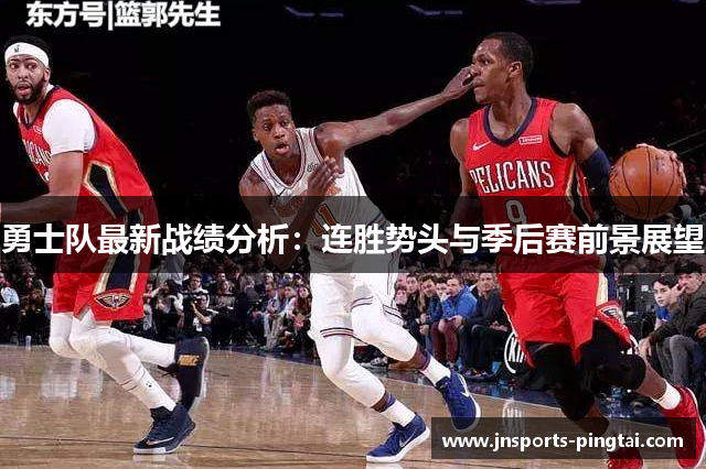 勇士队最新战绩分析：连胜势头与季后赛前景展望