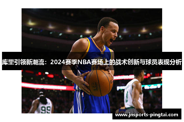 库里引领新潮流：2024赛季NBA赛场上的战术创新与球员表现分析