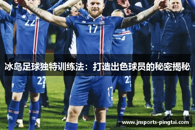 冰岛足球独特训练法：打造出色球员的秘密揭秘