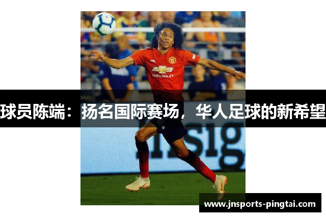 球员陈端：扬名国际赛场，华人足球的新希望
