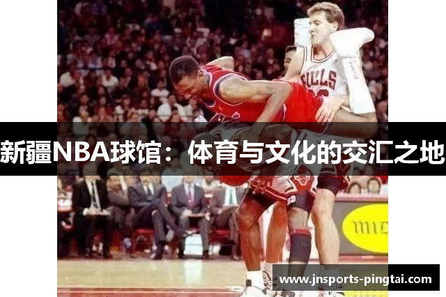 新疆NBA球馆：体育与文化的交汇之地