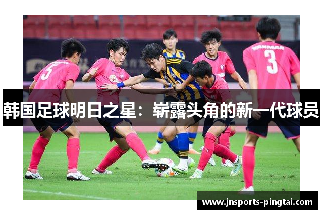 韩国足球明日之星：崭露头角的新一代球员