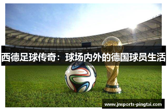 西德足球传奇：球场内外的德国球员生活