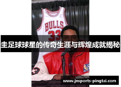 圭足球球星的传奇生涯与辉煌成就揭秘