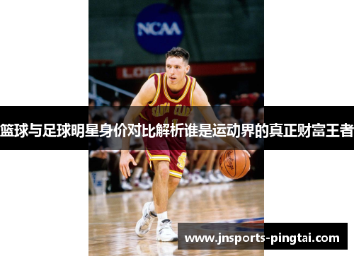 篮球与足球明星身价对比解析谁是运动界的真正财富王者