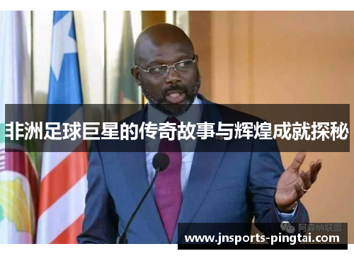 非洲足球巨星的传奇故事与辉煌成就探秘