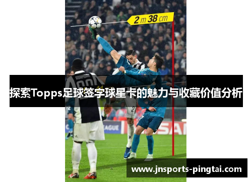 探索Topps足球签字球星卡的魅力与收藏价值分析