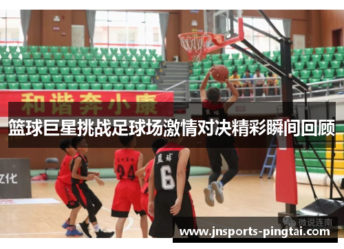 篮球巨星挑战足球场激情对决精彩瞬间回顾