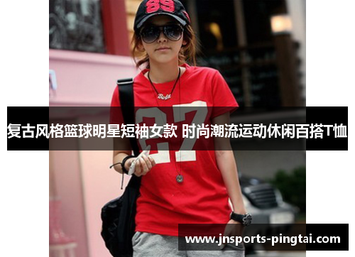 复古风格篮球明星短袖女款 时尚潮流运动休闲百搭T恤