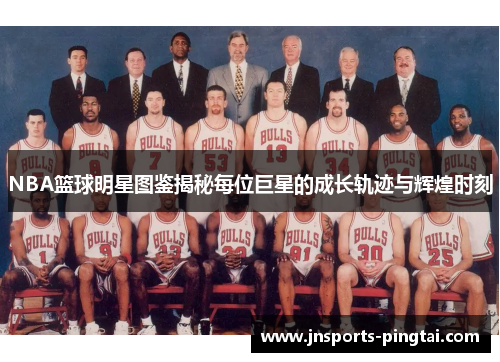 NBA篮球明星图鉴揭秘每位巨星的成长轨迹与辉煌时刻