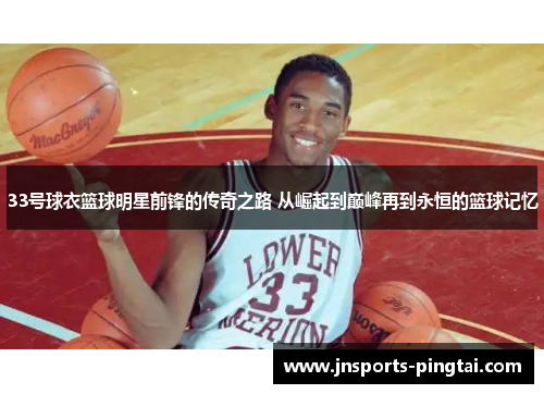 33号球衣篮球明星前锋的传奇之路 从崛起到巅峰再到永恒的篮球记忆