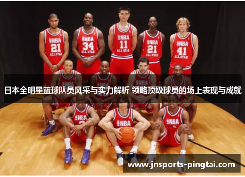 日本全明星篮球队员风采与实力解析 领略顶级球员的场上表现与成就