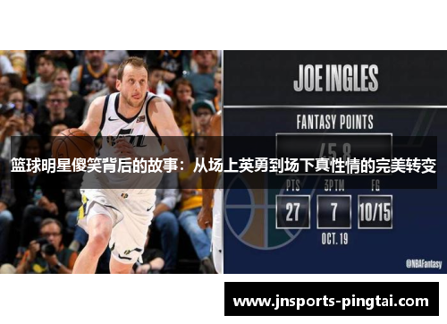 篮球明星傻笑背后的故事：从场上英勇到场下真性情的完美转变