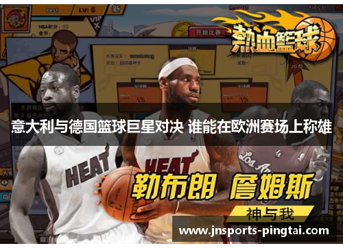 意大利与德国篮球巨星对决 谁能在欧洲赛场上称雄